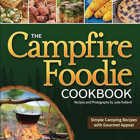 The Campfire Foodie Cookbook: Simple Camping Recipes with Gourmet Appeal