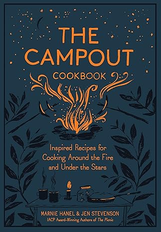 The Campout Cookbook: Inspired Recipes for Cooking Around the Fire and Under the Stars