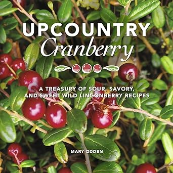Upcountry Cranberry: A Treasury of Sour, Savory, and Sweet Wild Lingonberry Recipes